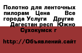 Полотно для ленточных пилорам › Цена ­ 2 - Все города Услуги » Другие   . Дагестан респ.,Южно-Сухокумск г.